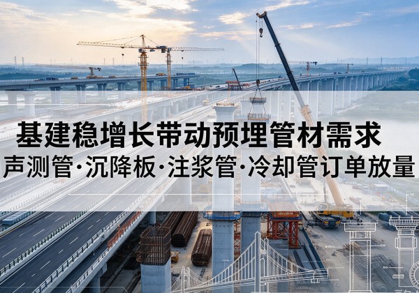 惠州基建稳增长带动预埋监测管材需求，声测管、沉降板、注浆管订单持续放量